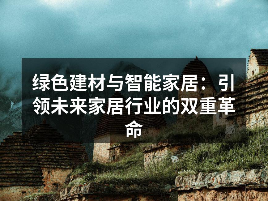 绿色建材与智能家居：引领未来家居行业的双重革命